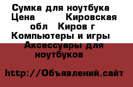 Сумка для ноутбука › Цена ­ 500 - Кировская обл., Киров г. Компьютеры и игры » Аксессуары для ноутбуков   
